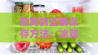 燕窝的正确保存方法：冰箱存储及其他保鲜技巧详解