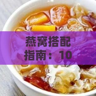 燕窝搭配指南：10种食材添加建议，提升营养与口感