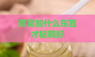 燕窝加什么东西才粘稠好