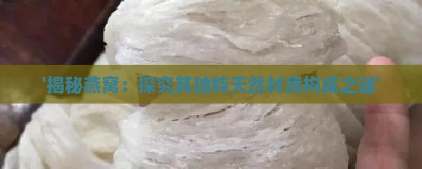 '揭秘燕窝：探究其独特天然材质构成之谜'