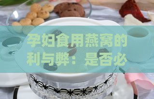 孕妇食用燕窝的利与弊：是否必要及替代品选择分析