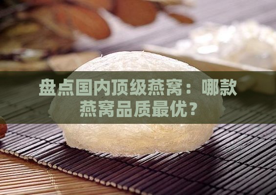 盘点国内顶级燕窝：哪款燕窝品质更优？