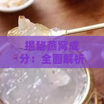 揭秘燕窝成分：全面解析燕窝的原料与制作过程