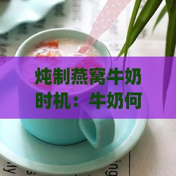 炖制燕窝牛奶时机：牛奶何时添加更佳