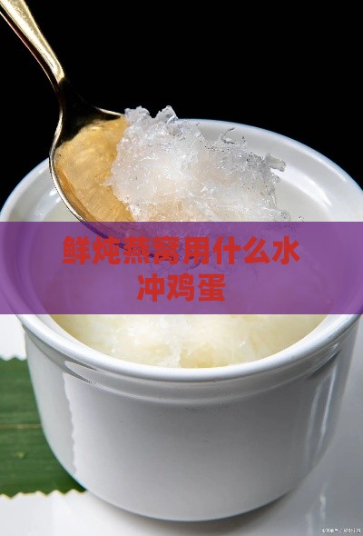 鲜炖燕窝用什么水冲鸡蛋