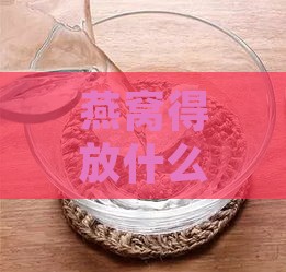 燕窝得放什么地方保存好一点：探讨燕窝的正确保存方法与冰箱存放技巧