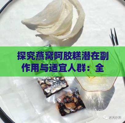 探究燕窝阿胶糕潜在副作用与适宜人群：全面解析食用注意事项与影响