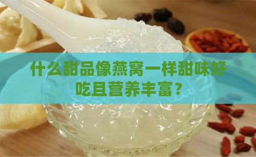 什么甜品像燕窝一样甜味好吃且营养丰富？