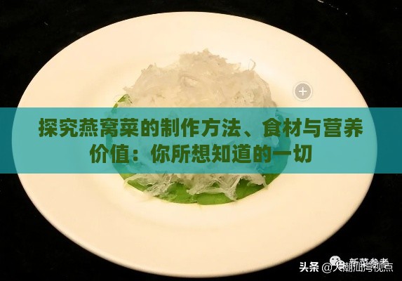 探究燕窝菜的制作方法、食材与营养价值：你所想知道的一切