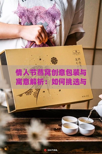 情人节燕窝创意包装与寓意解析：如何挑选与送出独特心意