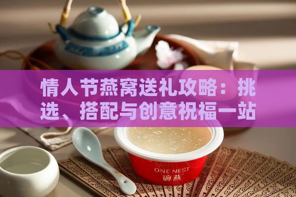 情人节燕窝送礼攻略：挑选、搭配与创意祝福一站式解决方案