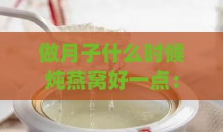 做月子什么时候炖燕窝好一点：坐月子燕窝食用更佳时间探讨