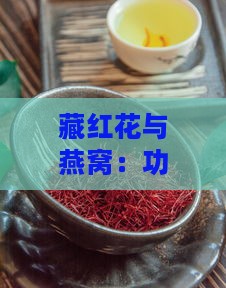 藏红花与燕窝：功效、食用方法及搭配差异详解