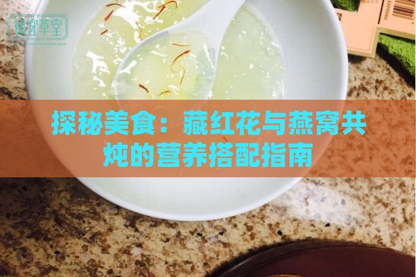 探秘美食：藏红花与燕窝共炖的营养搭配指南