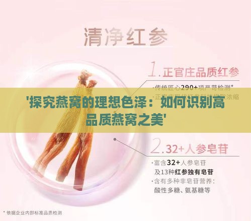 '探究燕窝的理想色泽：如何识别高品质燕窝之美'