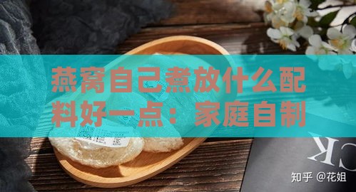 燕窝自己煮放什么配料好一点：家庭自制燕窝更佳配料推荐