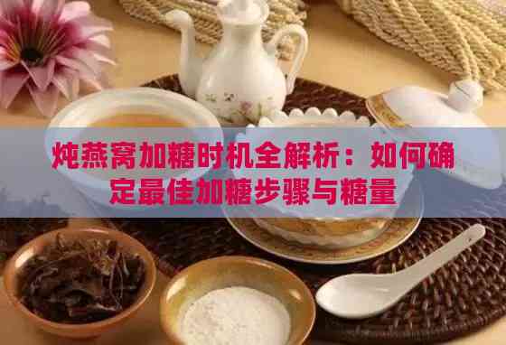 炖燕窝加糖时机全解析：如何确定更佳加糖步骤与糖量