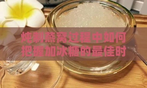 炖制燕窝过程中如何把握加冰糖的更佳时机