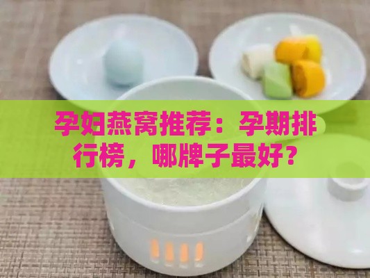 孕妇燕窝推荐：孕期排行榜，哪牌子更好？