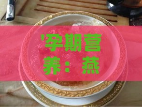 '孕期营养：燕窝搭配哪些食材最适合孕妇滋养'