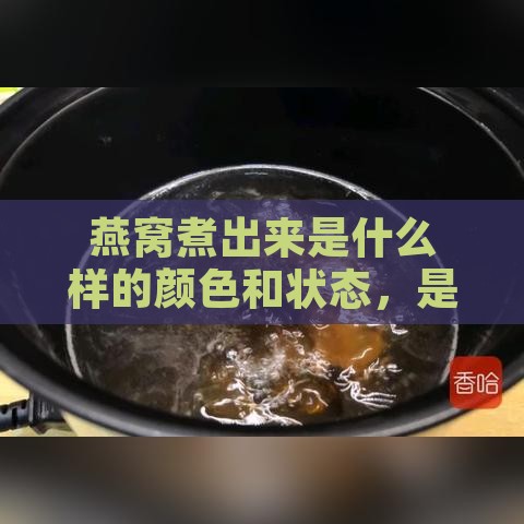 燕窝煮出来是什么样的颜色和状态，是否粘稠？