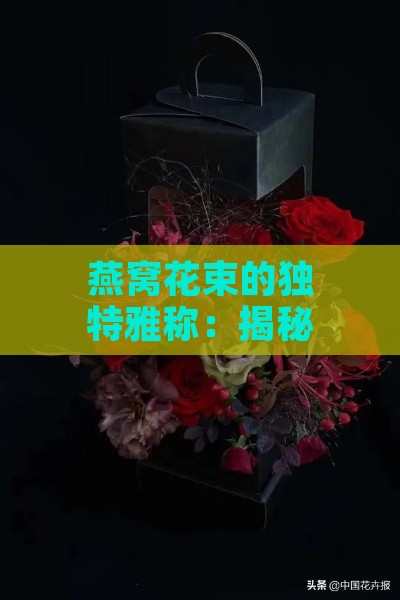 燕窝花束的独特雅称：揭秘这款奢华花卉艺术之作