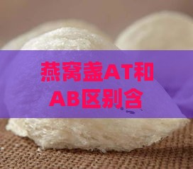 燕窝盏AT和AB区别含义解析：燕窝A盏B盏oval盏a 燕窝规格解释