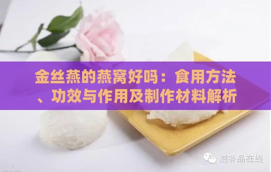 金丝燕的燕窝好吗：食用方法、功效与作用及制作材料解析