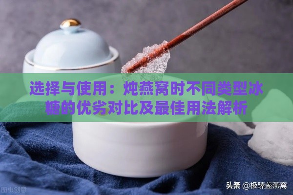 选择与使用：炖燕窝时不同类型冰糖的优劣对比及更佳用法解析