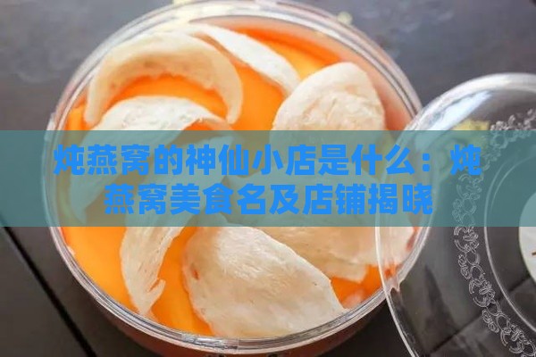 炖燕窝的神仙小店是什么：炖燕窝美食名及店铺揭晓