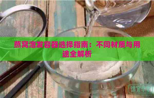 燕窝泡发容器选择指南：不同材质与用途全解析