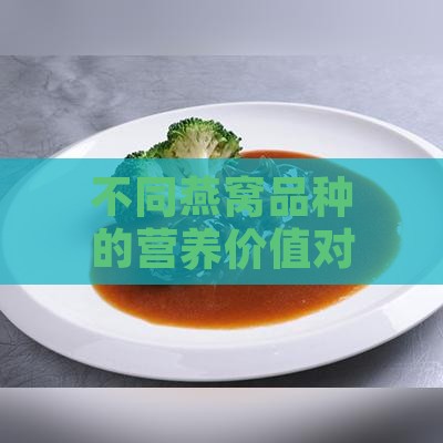 不同燕窝品种的营养价值对比及选择指南