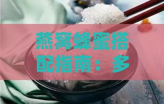 燕窝蜂蜜搭配指南：多种做法与营养益处全解析