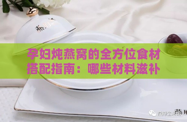 孕妇炖燕窝的全方位食材搭配指南：哪些材料滋补又安全