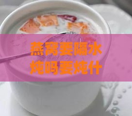 燕窝要隔水炖吗要炖什么