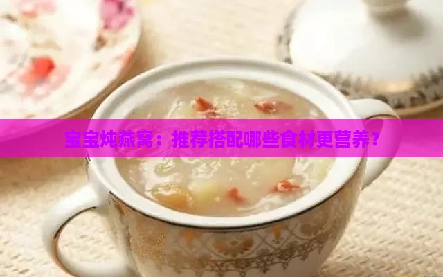 宝宝炖燕窝：推荐搭配哪些食材更营养？