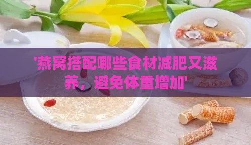 '燕窝搭配哪些食材减肥又滋养，避免体重增加'