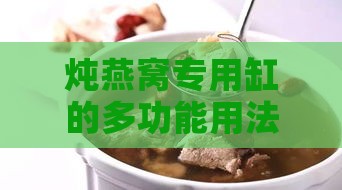 炖燕窝专用缸的多功能用法：探索更多炖煮美食的绝佳选择