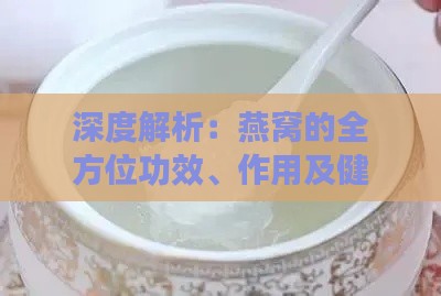 深度解析：燕窝的全方位功效、作用及健康益处探究