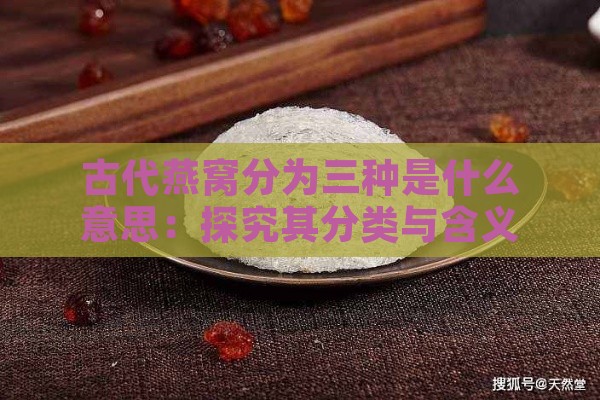 古代燕窝分为三种是什么意思：探究其分类与含义解析