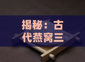 揭秘：古代燕窝三大品类及其独特之处