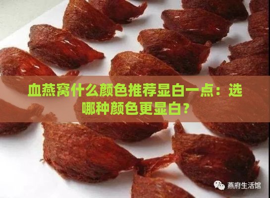 血燕窝什么颜色推荐显白一点：选哪种颜色更显白？