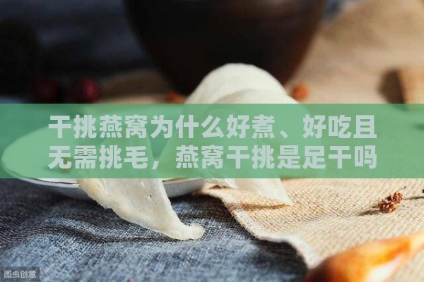 干挑燕窝为什么好煮、好吃且无需挑毛，燕窝干挑是足干吗？