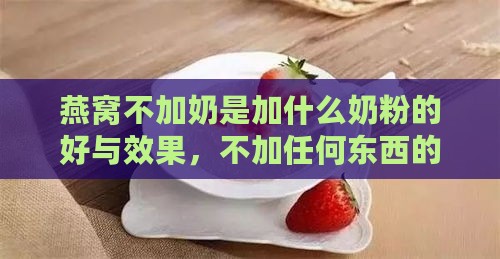 燕窝不加奶是加什么奶粉的好与效果，不加任何东西的营养对比