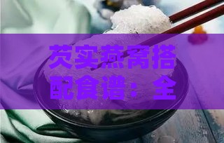 芡实燕窝搭配食谱：全面解析可与之炖煮的食材与营养搭配