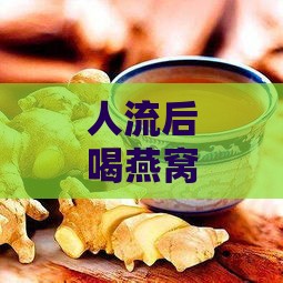 人流后喝燕窝有什么好处：探讨人流后燕窝的功效与适宜食用方法