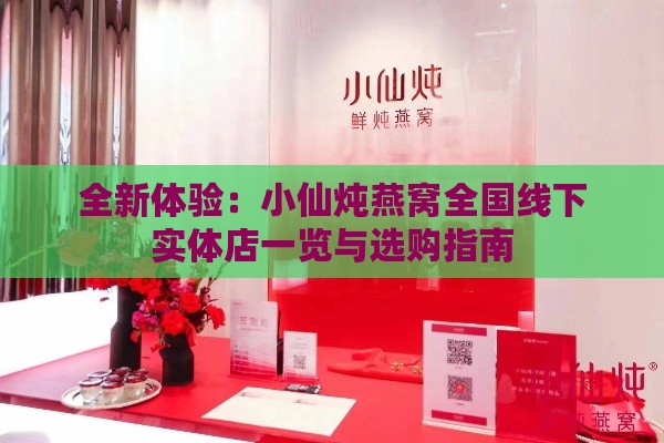 全新体验：小仙炖燕窝全国线下实体店一览与选购指南