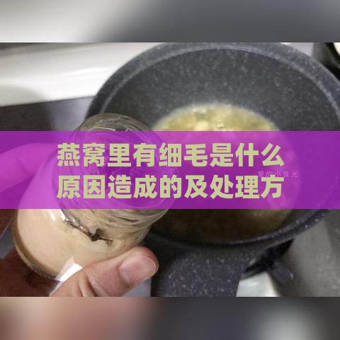 燕窝里有细毛是什么原因造成的及处理方法与治疗措施