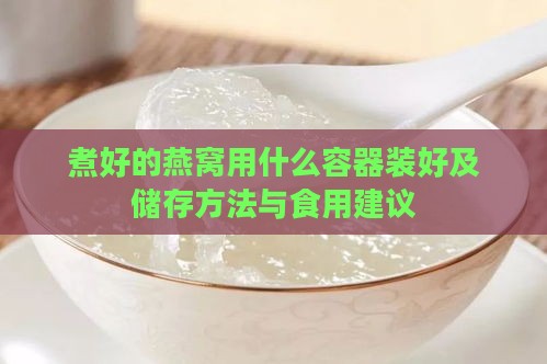 煮好的燕窝用什么容器装好及储存方法与食用建议