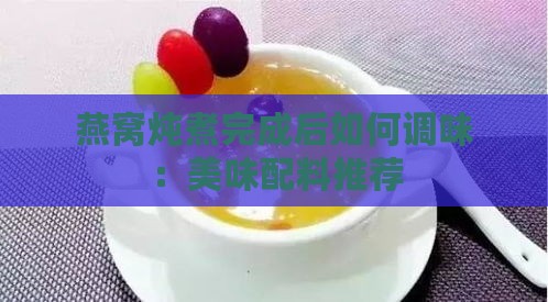 燕窝炖煮完成后如何调味：美味配料推荐